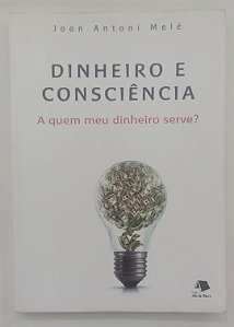 Livro Dinheiro e Consciência: a Quem Meu Dinheiro Serve ? Autor Melé, Joan Antoni (2017) [seminovo]