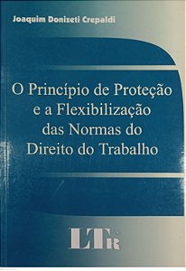 Livro o Princípio de Proteção e a Flexibilização das Normas do Direito do Trabalho Autor Crepaldi, Joaquim Donizeti (2004) [usado]
