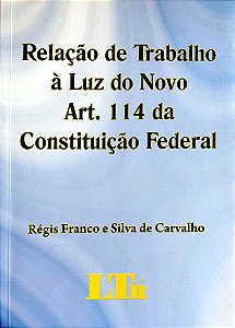 Livro Relação de Trabalho À Luz do Novo Art. 114 da Constituição Federal Autor ´carvalho, Régis Franco Silva e (2008) [seminovo]