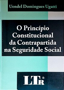 Livro o Princípio Constitucional da Contrapartida na Seguridade Social Autor Ugatti, Uendel Domingues (2003) [usado]