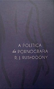 Livro a Política da Pornografia Autor Rushdoony, R. J. (2018) [seminovo]