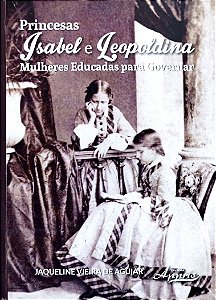 Livro Princesas Isabel e Leopoldina: Mulheres Educadas para Governar Autor Aguiar, Jaqueline Oliveira de (2015) [seminovo]