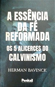 Livro a Essência da Fé Reformada: os 5 Alicerces do Calvinismo Autor Bavinck, Herman (2023) [seminovo]
