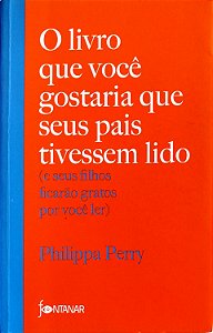 Livro o Livro que Você Gstaria que seus Pais Tivessem Lido (e seus Filhos Ficarão Gratos por Você Ler) Autor Perry, Philippa (2023) [seminovo]
