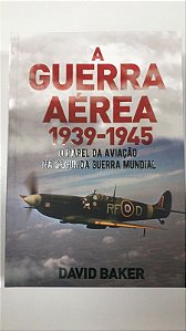 Livro a Guerra Aéria 1939-1945 : o Papel da Aviação na Segunda Guerra Mundial Autor Baker, David (2022) [seminovo]