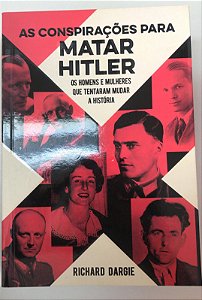 Livro as Conspirações para Matar Hitler: os Homens e Mulheres que Tentaram Mudar a Hitsória Autor Dargie, Richard (2020) [seminovo]