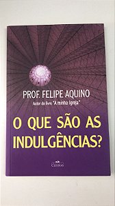 Livro o que São as Indulgências? Autor Aquino, Prof. Felipe (2016) [usado]