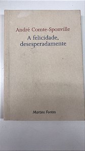 Livro a Felicidade, Desesperadamente Autor Comte-sponville, André (2001) [usado]