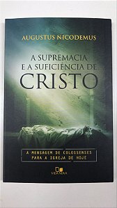 Livro a Supremacia e a Suficiência de Cristo : a Mensagem de Colossenses para a Igreja de Hoje Autor Nicodemus, Augustus (2013) [usado]