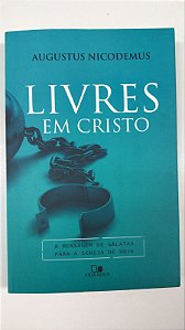 Livro Livres em Cristo- a Mensagem de Gálatas para a Igreja de Hoje Autor Nicodemus, Augustus (2016) [usado]
