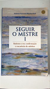 Livro Seguir o Mestre 1 - Batismo E/ ou Confirmação e Eucaristia de Adultos Autor Blankendaal, Antônio Francisco (2014) [usado]