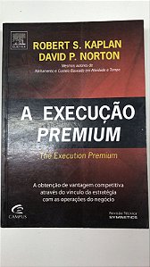 Livro a Execução Premium: a Obtenção de Vantagem Competitiva Através do Vínculo da Estratégia com as Operações do Negócio Autor Kaplan, Robert S. (2008) [usado]