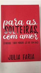 Livro para as Solteiras, com Amor ( Porque Todo Mundo Já Foi um Dia) Autor Faria, Julia (2017) [seminovo]