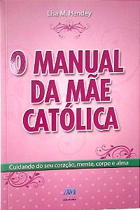 Livro o Manual da Mãe Católica; Autor Hendey, Lisa M. (2013) [usado]