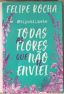 Livro Todas as Flores que Não Te Enviei Autor Rocha , Felipe (2018) [usado]