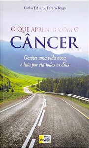 Livro o que Aprendi com o Câncer: Ganhei Uma Vida Nova e Luto por Ela Todos os Dias Autor Braga, Carlos Eduardo Faraco (2016) [seminovo]