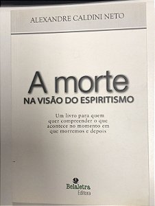 Livro a Morte na Visão do Espiritismo: um Livro para Quem Quer Compreender o que Acontece no Momento em Quer Morremos e Depois Autor Neto, Alexandre Caldini (2014) [usado]