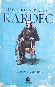 Livro Eu Queria Ser Allan Kardec Autor Camargo, Mauro (2016) [usado]