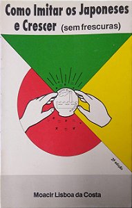 Livro Como Imitar os Japoneses e Crescer (sem Frescuras) Autor Costa, Moacir Lisboa da (1991) [usado]