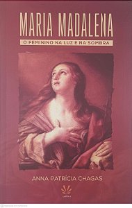 Livro Maria Madalena o Feminino na Luz e na Sombra Autor Chagas, Anna Patricia (2021) [usado]
