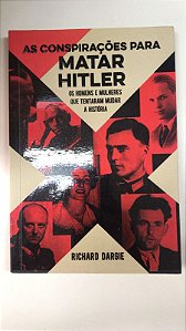 Livro as Conspirações para Matar Hitler: os Homens e Mulheres que Tentara Mudar a História Autor Dargie, Richard (2020) [usado]
