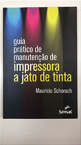 Livro Guia Prático de Manutenção de Impressora a Jato de Tinta Autor Schorsch, Mauricio (2015) [usado]