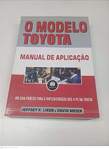 Livro o Modelo Toyota Manual de Aplicação: um Guia Pratico para Implementação dos 4 Ps da Toyota Autor Jefffrey K. e David Meier (2007) [seminovo]