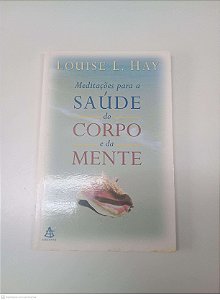 Livro Meditações para a Saude do Corpo e da Mente Autor Hay, Louise L. (2000) [usado]