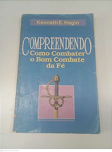 Livro Compreendendo Como Combater o com Combate da Fé Autor Hagin, Kenneth E. [usado]