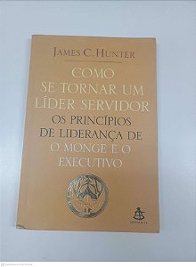 Livro Como Se Torna um Lider Servidor - os Principios de Liderança de o Monge e o Executivo Autor Hunter, James C. (2006) [usado]