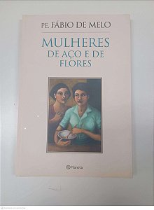 Livro Mulheres de Aco e de Flores Autor Melo, Fabio de (2015) [usado]