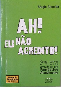 Livro Ah! Eu Não Acredito! Como Cativar o Cliente Através de um Fantástico Atendimento Autor Almeida, Sérgio (2001) [usado]