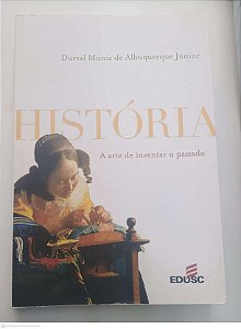 Livro Historia a Arte de Inventar o Passado Autor Junior, Durval Muniz de Albuquerque (2007) [usado]