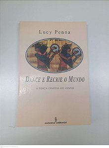 Livro Dance e Recrie o Mundo - a Força Criativa do Ventre Autor Penna, Lucy (1993) [usado]