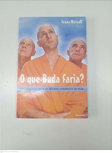 Livro o que o Buda Faria? 101 Respostas para os Dilemas Cotidianos da Vida Autor Metcalf, Franz (2003) [usado]