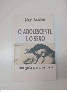Livro o Adolescente e o Sexo - um Guia para o Pais Autor Gale, Jay [usado]