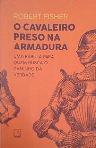 Livro o Cavaleiro Preso na Armadura: Uma Fábula para Quem Busca o Caminho da Verdade Autor Fisher, Robert (2020) [seminovo]