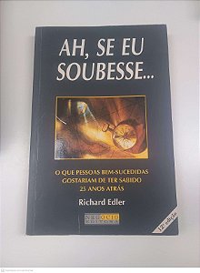 Livro Ah, Se Eu Soubesse... o que Pessoas Bem-sucedidas Gostariam de Ter Sabido 25 Anos Atrás Autor Edler, Richard (2003) [usado]