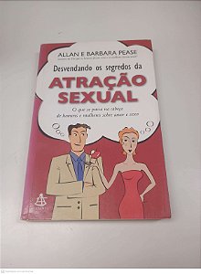Livro Desvendando os Segredos da Atração Sexual Autor Pease, Allan e Barbara (2010) [usado]