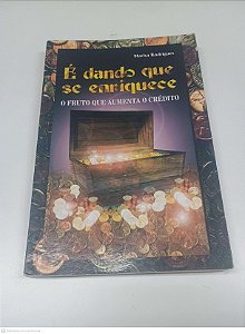 Livro é Dando que Se Enriquece - o Fruto que Aumenta o Crédito Autor Rodrigues, Marisa [usado]