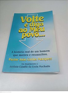 Livro Volta e Diga ao Meu Povo... a Historia Real de um Homm que Morreu e Ressuscitou Autor Marques, Pastor João Carlos [usado]