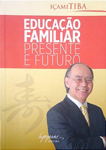 Livro Educação Familiar: Presente e Futuro Autor Tiba, Içambi (2014) [usado]