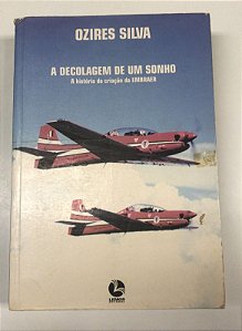 Livro a Decolagem de um Sonho: a História da Criação da Embraer Autor Silva, Ozires (1998) [usado]