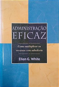 Livro Administração Eficaz: Como Multiplicar os Recursos com Sabedoria Autor White, Ellen G. (2002) [usado]