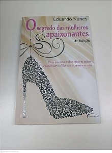 Livro o Segredo das Mulheres Apaixonantes: Dicas para Uma Mulher Moderna Seduzir o Homem Certo e Lidar com os Homens Errados Autor Nunes, Eduardo (2007) [usado]