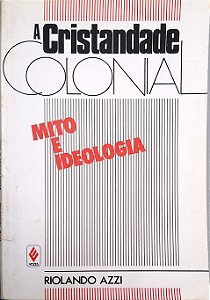 Livro a Cristandade Colonial: Mito e Ideologia Autor Azzi, Riolando (1987) [usado]