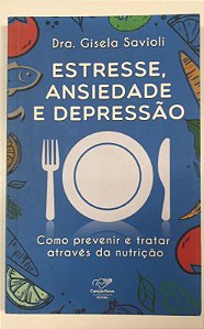 Livro Estresse, Ansiedade e Depressão: Como Prevenir e Tratar Através da Nutrição Autor Savioli, Dra. Gisela (2019) [usado]