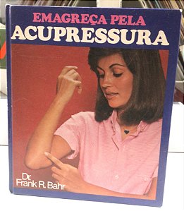 Livro Emagreça pela Acupressura: o Método Mais Eficaz para Alcançar a Silhueta Ideal Autor Bahr, Dr. Frank R. (1978) [usado]