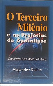 Livro o Terceiro Milênio e as Prefecias do Apocalipse: Como Viver sem Medo do Futuro Autor Bullon, Alejandro [usado]