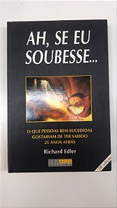 Livro Ah, Se Eu Soubesse... o que Pessoas Bem-sucedidas Gostariam de Ter Sabido 25 Anos Atrás Autor Edler, Richard (2000) [usado]